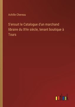 portada S'ensuit le Catalogue d'un marchand libraire du XVe siècle, tenant boutique à Tours (en Francés)