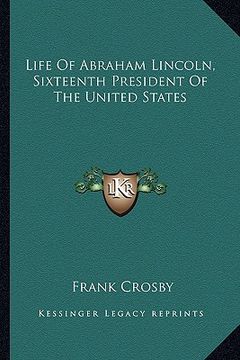 portada life of abraham lincoln, sixteenth president of the united states (en Inglés)