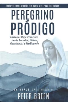 portada Peregrino Pródigo: Cartas al Papa Francisco desde Lourdes, Fátima, Garabandal y Medjugorje