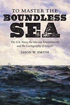 portada To Master the Boundless Sea: The U. Se Navy, the Marine Environment, and the Cartography of Empire (Flows, Migrations, and Exchanges) 