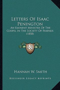 portada letters of isaac penington: an eminent minister of the gospel in the society of friends (1858) (en Inglés)