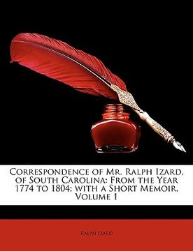 portada correspondence of mr. ralph izard, of south carolina: from the year 1774 to 1804; with a short memoir, volume 1 (en Inglés)