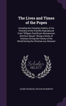 portada The Lives and Times of the Popes: Including the Complete Gallery of the Portraits of the Pontiffs Reproduced From "Effigies Pontificum Romanorum Domin (en Inglés)