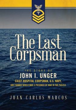 portada The Last Corpsman: The Story of John I. Unger, Chief Hospital Corpsman, U.S. Navy, and Former World War II Prisoner of War in the Pacific (in English)