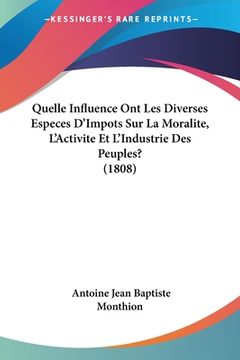 portada Quelle Influence Ont Les Diverses Especes D'Impots Sur La Moralite, L'Activite Et L'Industrie Des Peuples? (1808) (in French)