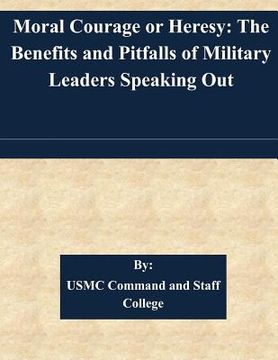 portada Moral Courage or Heresy: The Benefits and Pitfalls of Military Leaders Speaking Out (en Inglés)
