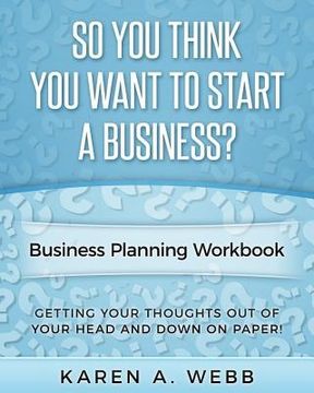 portada So You Think You Want to Start a Business: Getting your thoughts out of your head and down on paper! (en Inglés)