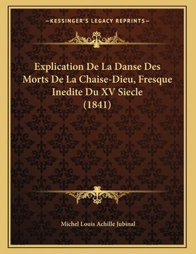 portada Explication De La Danse Des Morts De La Chaise-Dieu, Fresque Inedite Du XV Siecle (1841) (en Francés)