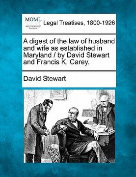 portada a digest of the law of husband and wife as established in maryland / by david stewart and francis k. carey. (en Inglés)