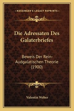 portada Die Adressaten Des Galaterbriefes: Beweis Der Rein-Audgalatischen Theorie (1900) (in German)
