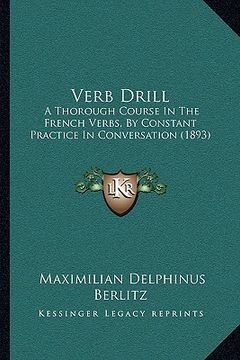 portada verb drill: a thorough course in the french verbs, by constant practice a thorough course in the french verbs, by constant practic (in English)