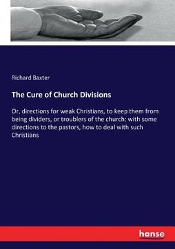 portada The Cure of Church Divisions: Or, directions for weak Christians, to keep them from being dividers, or troublers of the church: with some directions 