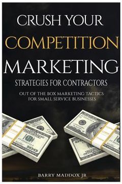 portada Crush Your Competition Marketing Strategies for Contractors: Out of the Box Marketing Tactics for Small Service Businesses (en Inglés)