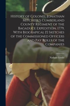 portada History of Colonel Jonathan Mitchell's Cumberland County Regiment of the Bagaduce Expedition, 1779, With Biograpical [!] Sketches of the Commissioned (en Inglés)