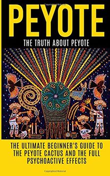 portada Peyote: The Truth About Peyote: The Ultimate Beginner'S Guide to the Peyote Cactus (Lophophora Williamsii) and the Full Psychoactive Effects (Peyote. Psychedelics, Native Americans, Meditation) (en Inglés)