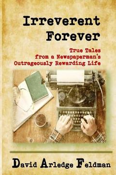 portada Irreverent Forever: True Tales from a Newspaperman's Outrageously Rewarding Life