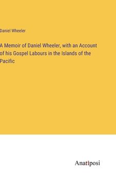 portada A Memoir of Daniel Wheeler, with an Account of his Gospel Labours in the Islands of the Pacific (en Inglés)