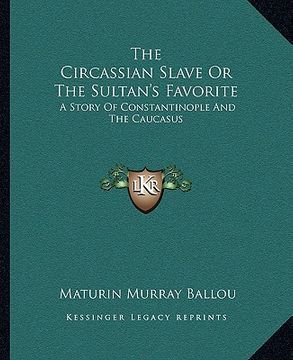 portada the circassian slave or the sultan's favorite: a story of constantinople and the caucasus (en Inglés)