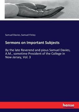 portada Sermons on Important Subjects: By the late Reverend and pious Samuel Davies, A.M., sometime President of the College in New-Jersey, Vol. 3 (en Inglés)