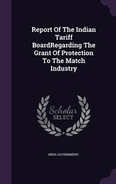 portada Report Of The Indian Tariff BoardRegarding The Grant Of Protection To The Match Industry