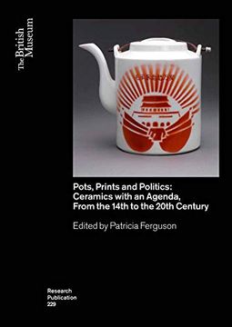 portada Pots, Prints and Politics: Ceramics With an Agenda, From the 14Th to the 20Th Century: 229 (British Museum Research Publications) (in English)