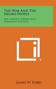 portada The War and the Negro People: The Japanese Darker Race Demagogy Exposed (en Inglés)