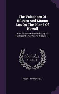 portada The Volcanoes Of Kilauea And Mauna Loa On The Island Of Hawaii: Their Variously Recorded History To The Present Time, Volume 2, Issues 1-4