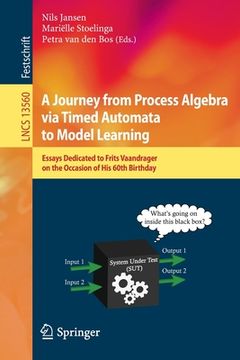 portada A Journey from Process Algebra Via Timed Automata to Model Learning: Essays Dedicated to Frits Vaandrager on the Occasion of His 60th Birthday (in English)