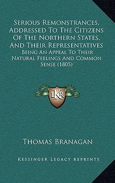 portada serious remonstrances, addressed to the citizens of the northern states, and their representatives: being an appeal to their natural feelings and comm (in English)