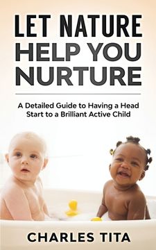 portada Let Nature Help You Nurture: A Detailed Guide to Having a Head Start to a Brilliant Active Child (en Inglés)