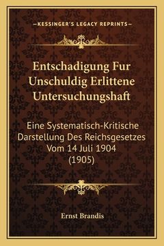 portada Entschadigung Fur Unschuldig Erlittene Untersuchungshaft: Eine Systematisch-Kritische Darstellung Des Reichsgesetzes Vom 14 Juli 1904 (1905) (en Alemán)
