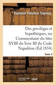 portada Des Privilèges Et Hypothèques, Ou Commentaire Du Titre XVIII Du Livre III Du Code Napoléon. Tome 3 (en Francés)