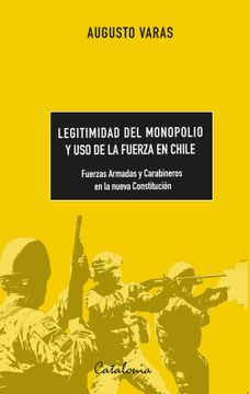 portada Legitimidad del Monopolio y uso de la Fuerza en Chile. Fuerzas Armadas y Carabineros en la Nueva Constitución