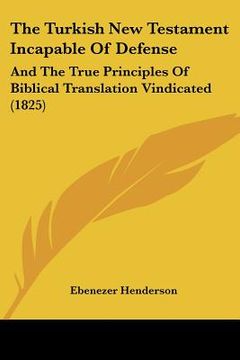 portada the turkish new testament incapable of defense: and the true principles of biblical translation vindicated (1825) (in English)