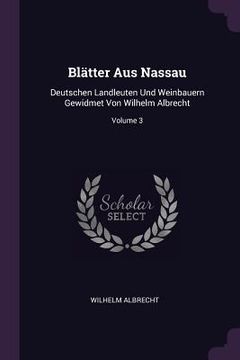 portada Blätter Aus Nassau: Deutschen Landleuten Und Weinbauern Gewidmet Von Wilhelm Albrecht; Volume 3 (in English)