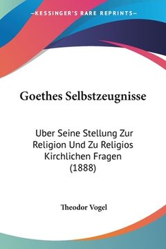portada Goethes Selbstzeugnisse: Uber Seine Stellung Zur Religion Und Zu Religios Kirchlichen Fragen (1888) (en Alemán)