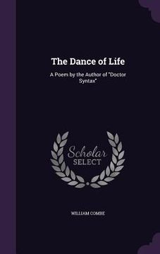 The Dance of Life: A Poem by the Author of "Doctor Syntax" (en Inglés)