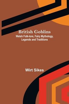 portada British Goblins: Welsh Folk-lore, Fairy Mythology, Legends and Traditions (in English)