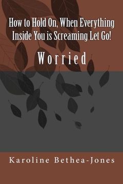 portada How to Hold On, When Everything Inside You is Screaming Let Go!: Worry (Volume 2)