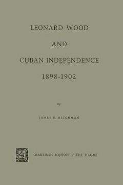 portada Leonard Wood and Cuban Independence 1898-1902 (in English)