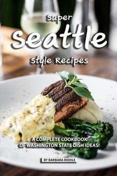 portada Super Seattle Style Recipes: A Complete Cookbook of Washington State Dish Ideas! (en Inglés)