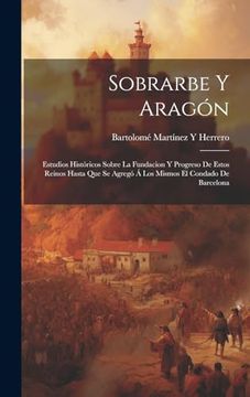 portada Sobrarbe y Aragón: Estudios Históricos Sobre la Fundacion y Progreso de Estos Reinos Hasta que se Agregó á los Mismos el Condado de Barcelona