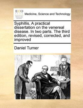 portada syphillis. a practical dissertation on the venereal disease. in two parts. the third edition, revised, corrected, and improved (en Inglés)