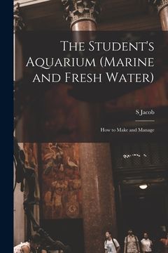 portada The Student's Aquarium (marine and Fresh Water): How to Make and Manage (en Inglés)