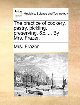 portada the practice of cookery, pastry, pickling, preserving, &c. ... by mrs. frazer. (en Inglés)