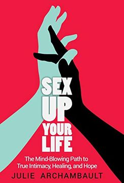 portada Sex up Your Life: The Mind-Blowing Path to True Intimacy, Healing, and Hope (in English)