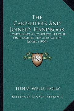 portada the carpenter's and joiner's handbook: containing a complete treatise on framing hip and valley roofs (1900) (en Inglés)