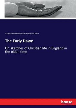 portada The Early Dawn: Or, sketches of Christian life in England in the olden time (en Inglés)