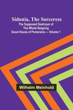 portada Sidonia, the Sorceress: the Supposed Destroyer of the Whole Reigning Ducal House of Pomerania - Volume 1 (en Inglés)