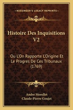 portada Histoire Des Inquisitions V2: Ou L'On Rapporte L'Origine Et Le Progres De Ces Tribunaux (1769) (en Francés)
